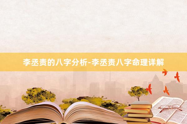李丞责的八字分析-李丞责八字命理详解