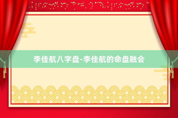 李佳航八字盘-李佳航的命盘融会