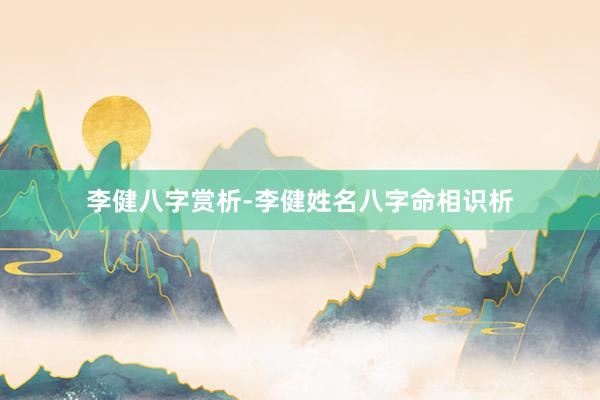 李健八字赏析-李健姓名八字命相识析