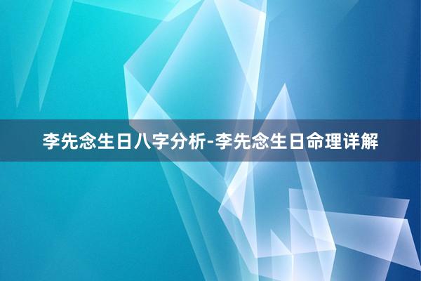 李先念生日八字分析-李先念生日命理详解