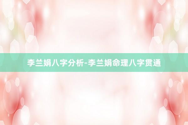 李兰娟八字分析-李兰娟命理八字贯通