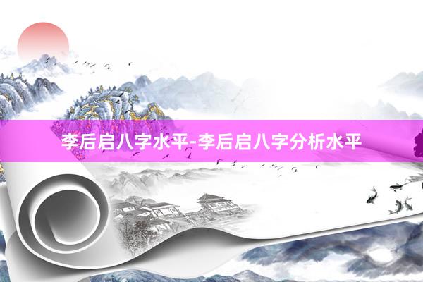 李后启八字水平-李后启八字分析水平